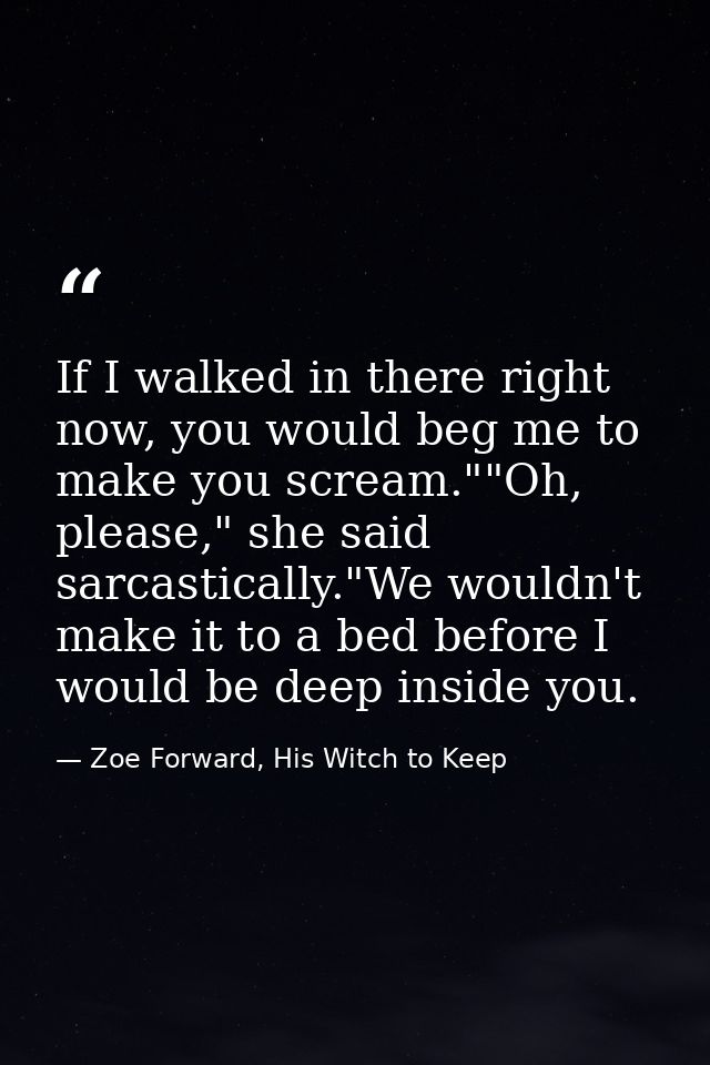 If I walked in there right now, you would beg me to make you scream.""Oh, please," she said sarcastically."We wouldn't m — Zoe Forward, His Witch to Keep