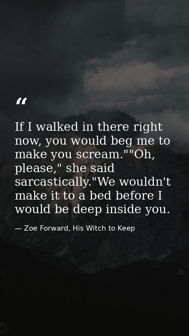 If I walked in there right now, you would beg me to make you scream.""Oh, please," she said sarcastically."We wouldn't m — Zoe Forward, His Witch to Keep