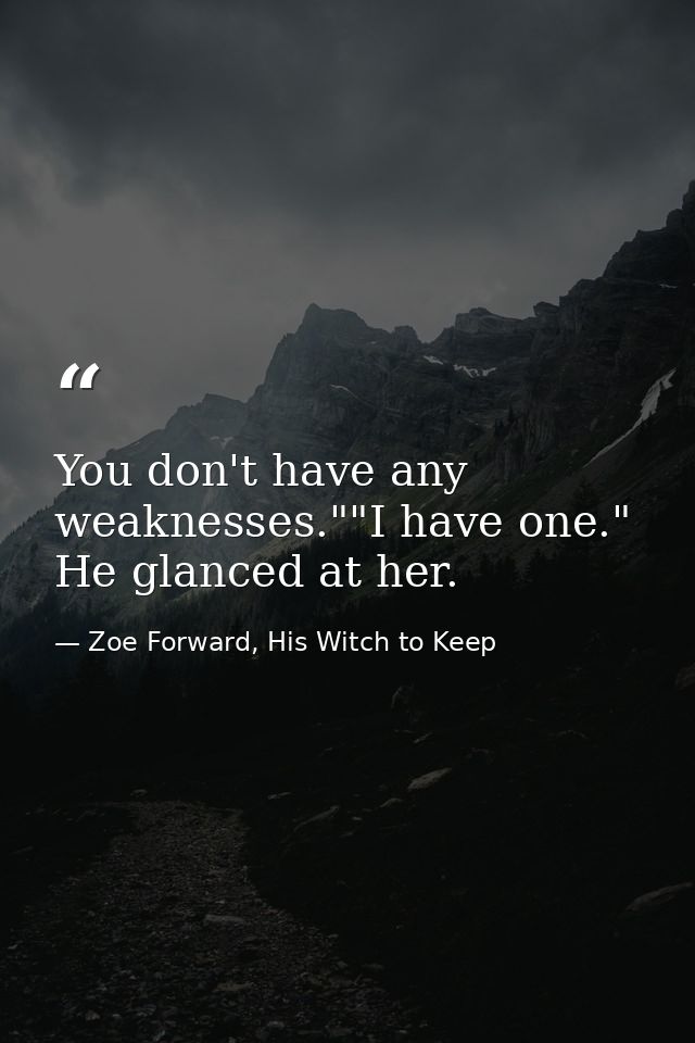 You don't have any weaknesses.""I have one." He glanced at her. — Zoe Forward, His Witch to Keep