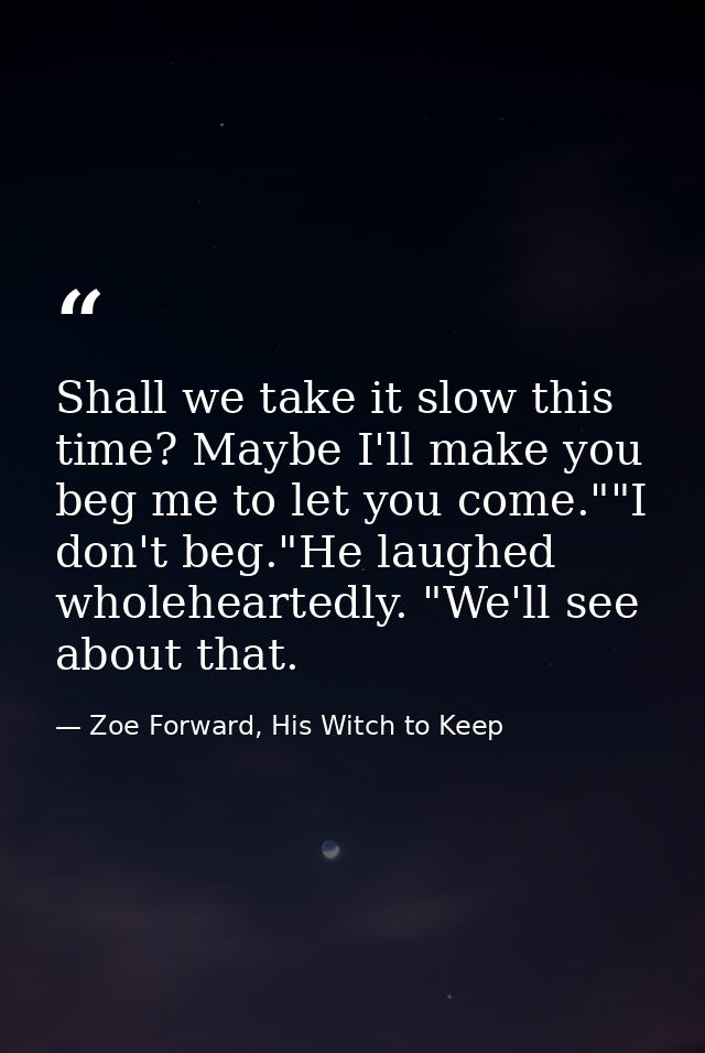 Shall we take it slow this time? Maybe I'll make you beg me to let you come.""I don't beg."He laughed wholeheartedly. "W — Zoe Forward, His Witch to Keep