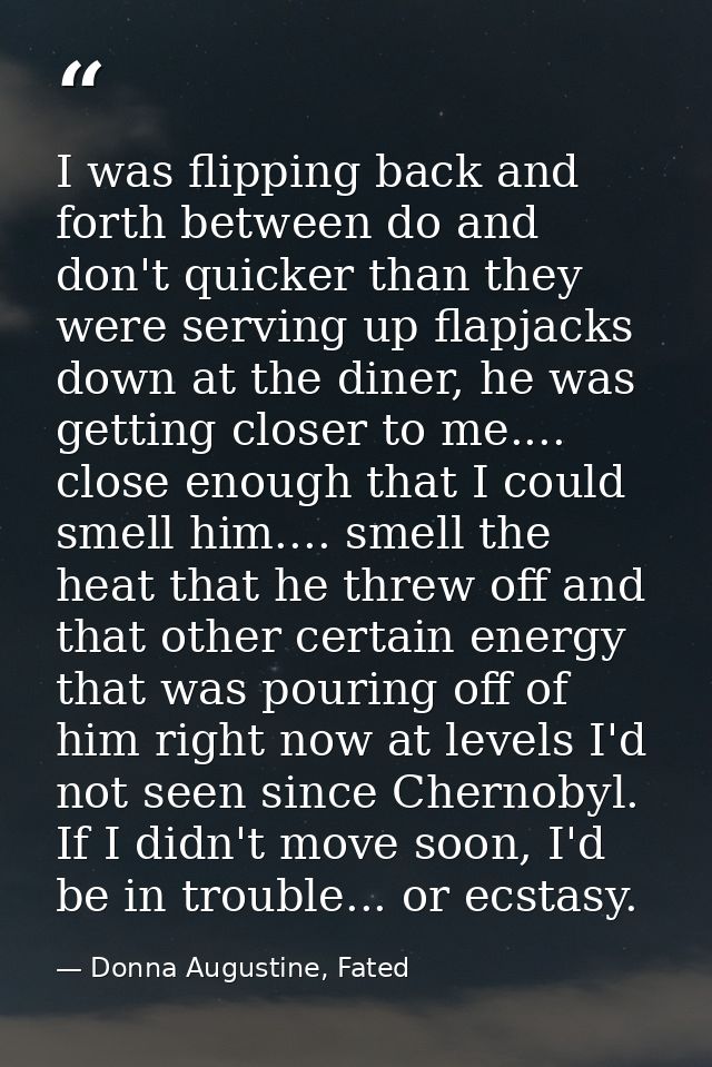 I was flipping back and forth between do and don't quicker than they were serving up flapjacks down at the diner, he was — Donna Augustine, Fated