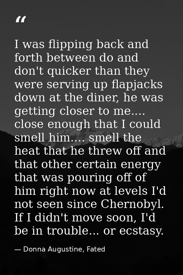 I was flipping back and forth between do and don't quicker than they were serving up flapjacks down at the diner, he was — Donna Augustine, Fated