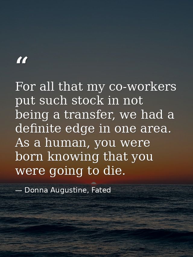For all that my co-workers put such stock in not being a transfer, we had a definite edge in one area. As a human, you w — Donna Augustine, Fated