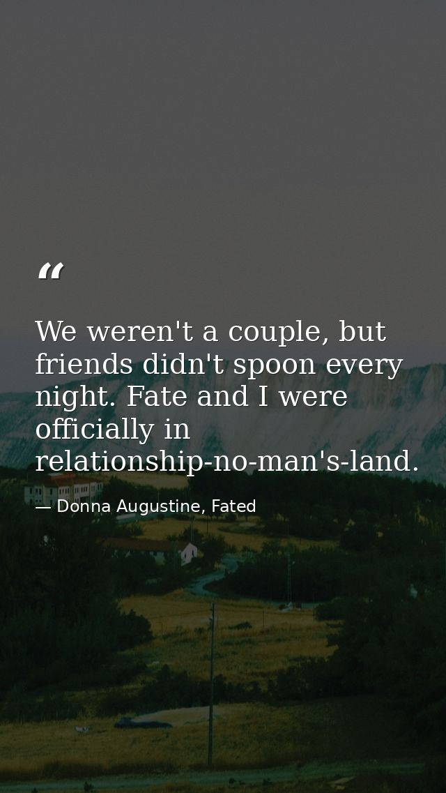 We weren't a couple, but friends didn't spoon every night. Fate and I were officially in relationship-no-man's-land. — Donna Augustine, Fated