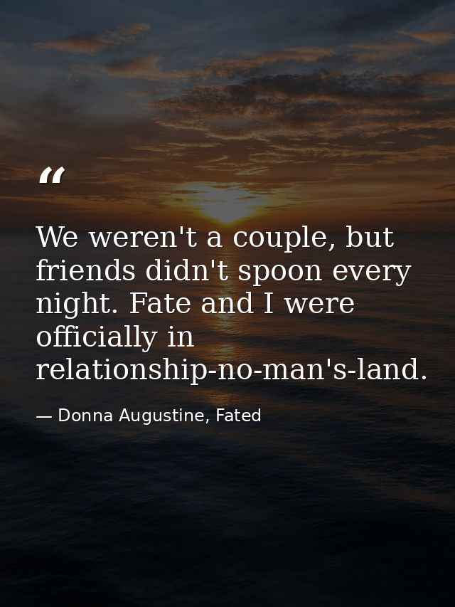 We weren't a couple, but friends didn't spoon every night. Fate and I were officially in relationship-no-man's-land. — Donna Augustine, Fated