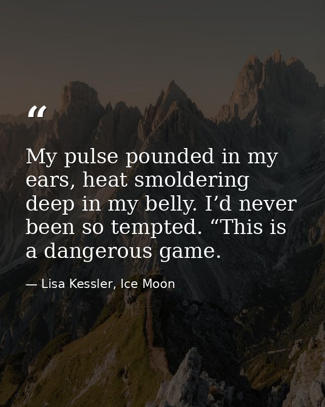 My pulse pounded in my ears, heat smoldering deep in my belly. I’d never been so tempted. “This is a dangerous game. — Lisa Kessler, Ice Moon