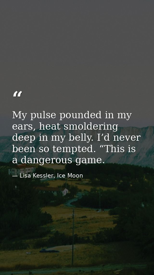 My pulse pounded in my ears, heat smoldering deep in my belly. I’d never been so tempted. “This is a dangerous game. — Lisa Kessler, Ice Moon