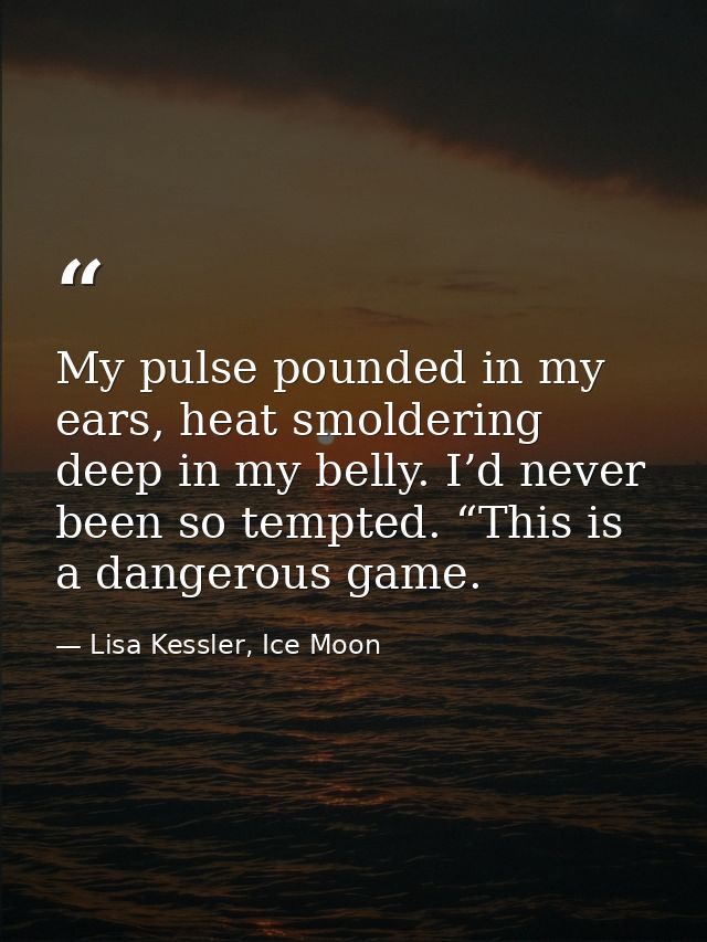 My pulse pounded in my ears, heat smoldering deep in my belly. I’d never been so tempted. “This is a dangerous game. — Lisa Kessler, Ice Moon
