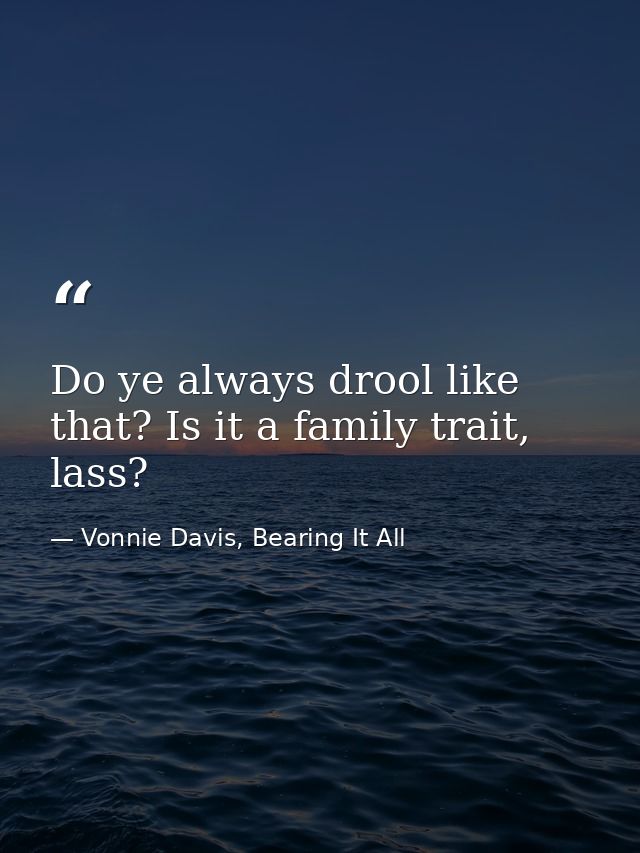 Do ye always drool like that? Is it a family trait, lass? — Vonnie Davis, Bearing It All