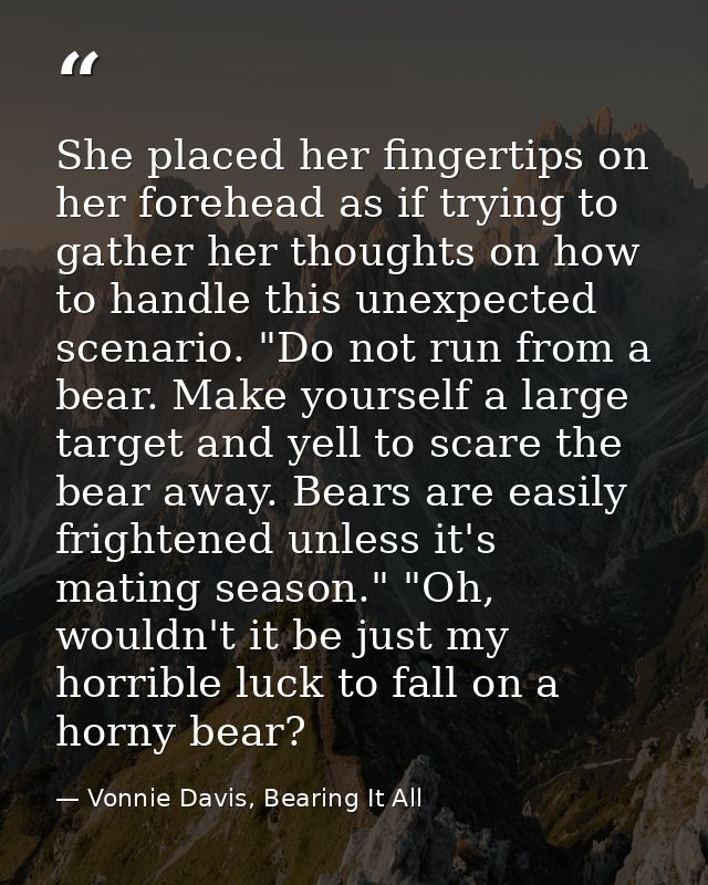 She placed her fingertips on her forehead as if trying to gather her thoughts on how to handle this unexpected scenario. — Vonnie Davis, Bearing It All