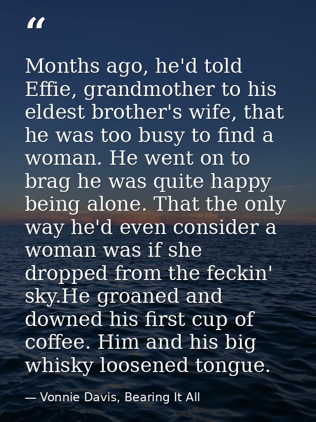 Months ago, he'd told Effie, grandmother to his eldest brother's wife, that he was too busy to find a woman. He went on  — Vonnie Davis, Bearing It All