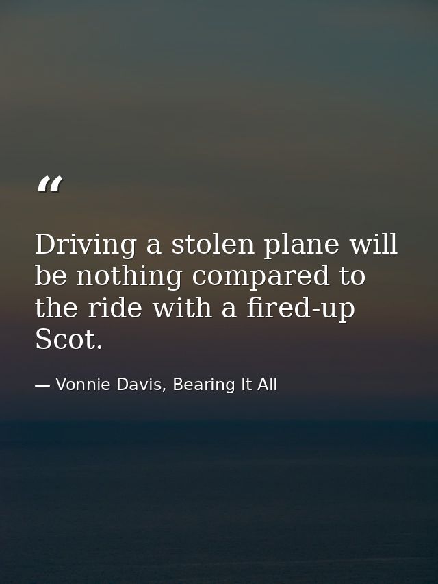 Driving a stolen plane will be nothing compared to the ride with a fired-up Scot. — Vonnie Davis, Bearing It All