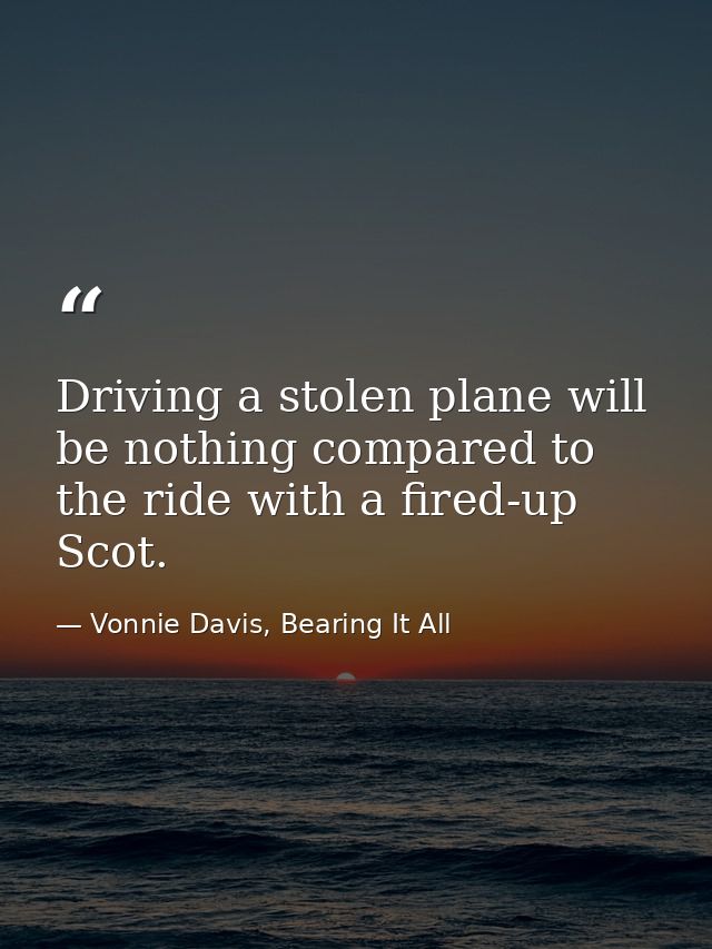 Driving a stolen plane will be nothing compared to the ride with a fired-up Scot. — Vonnie Davis, Bearing It All
