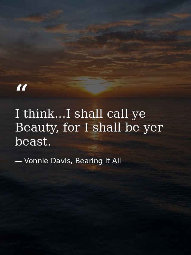 I think...I shall call ye Beauty, for I shall be yer beast. — Vonnie Davis, Bearing It All