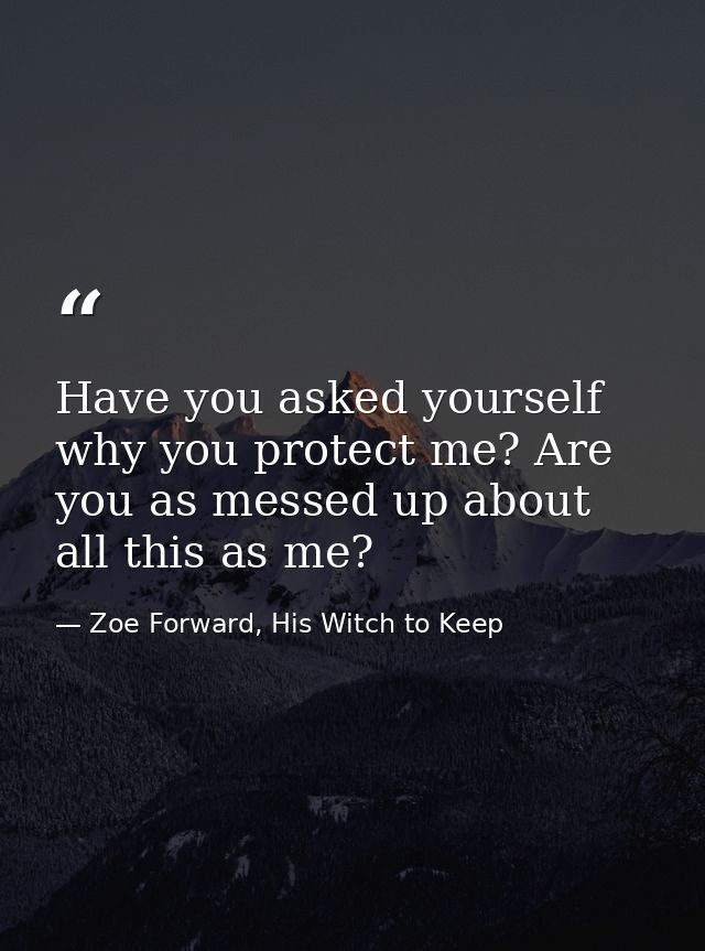 Have you asked yourself why you protect me? Are you as messed up about all this as me? — Zoe Forward, His Witch to Keep