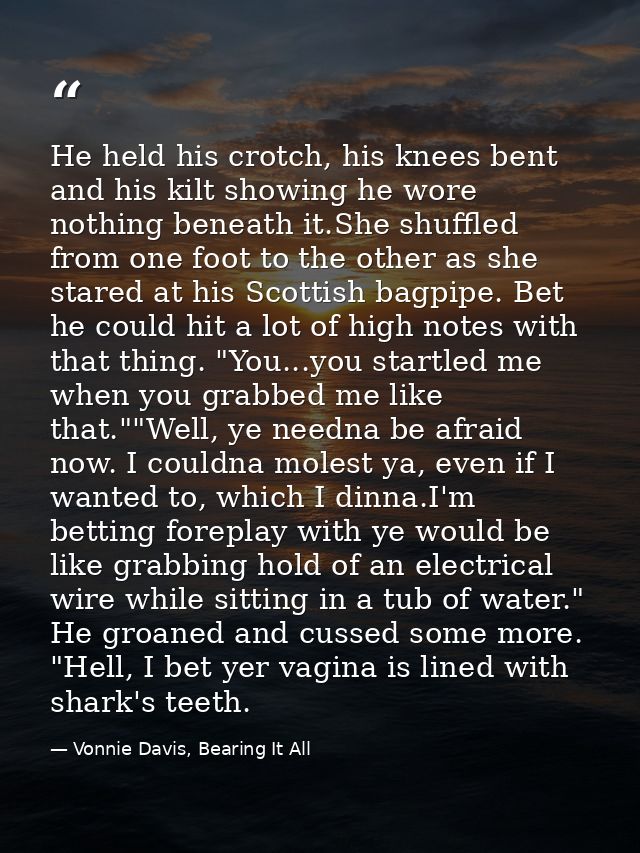 He held his crotch, his knees bent and his kilt showing he wore nothing beneath it.She shuffled from one foot to the oth — Vonnie Davis, Bearing It All
