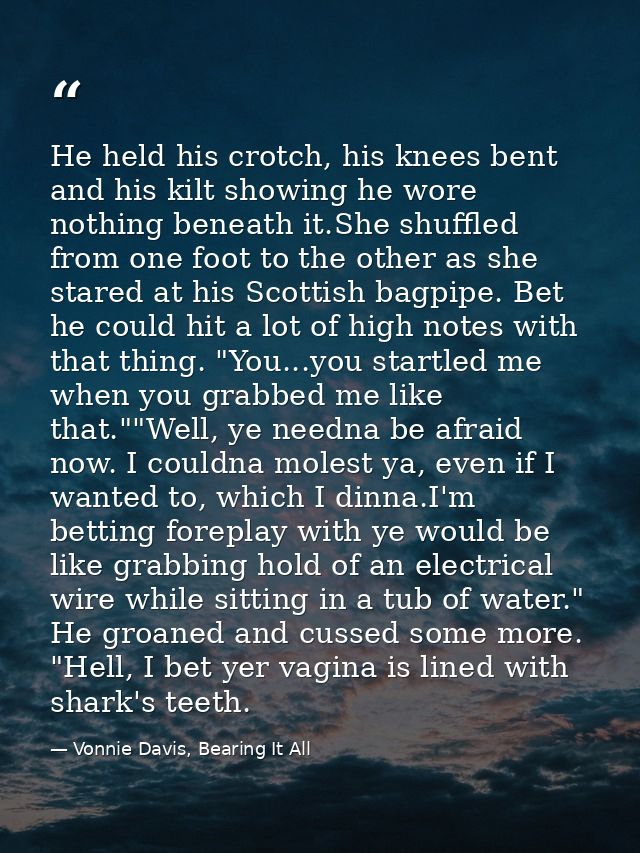 He held his crotch, his knees bent and his kilt showing he wore nothing beneath it.She shuffled from one foot to the oth — Vonnie Davis, Bearing It All