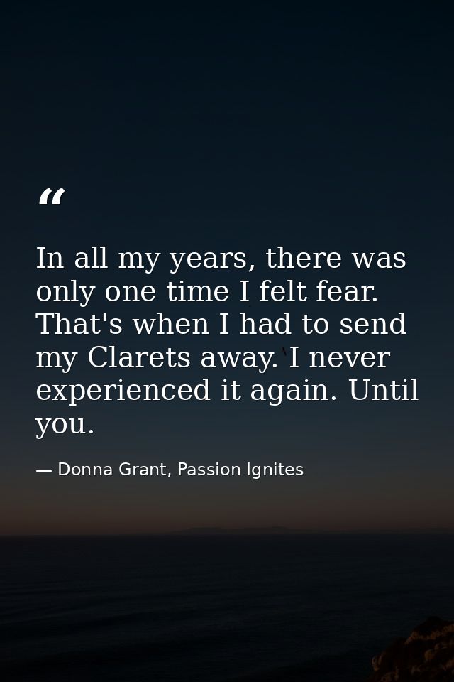 In all my years, there was only one time I felt fear. That's when I had to send my Clarets away. I never experienced it  — Donna Grant, Passion Ignites