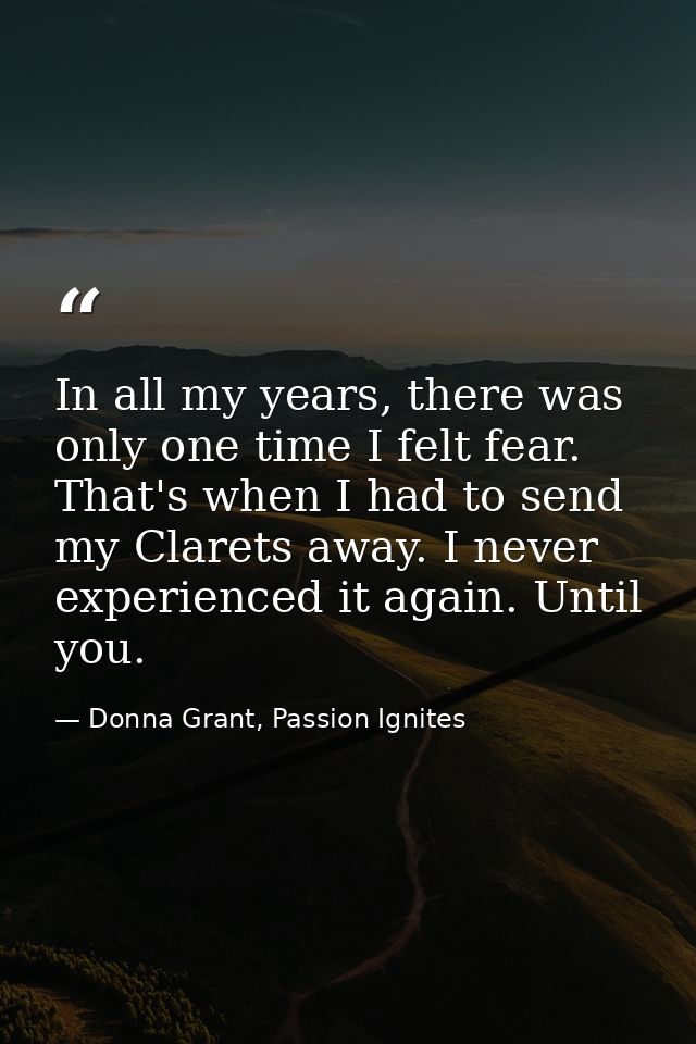 In all my years, there was only one time I felt fear. That's when I had to send my Clarets away. I never experienced it  — Donna Grant, Passion Ignites