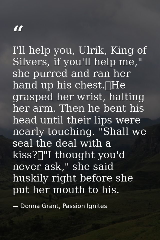 I'll help you, Ulrik, King of Silvers, if you'll help me," she purred and ran her hand up his chest.	He grasped her wris — Donna Grant, Passion Ignites