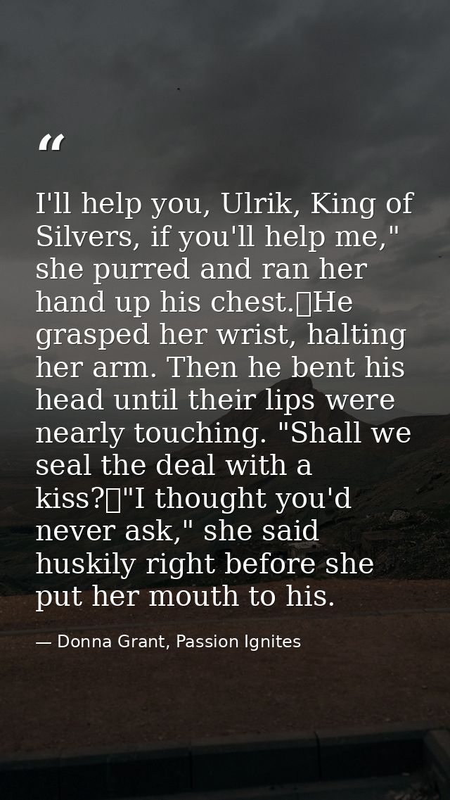 I'll help you, Ulrik, King of Silvers, if you'll help me," she purred and ran her hand up his chest.	He grasped her wris — Donna Grant, Passion Ignites