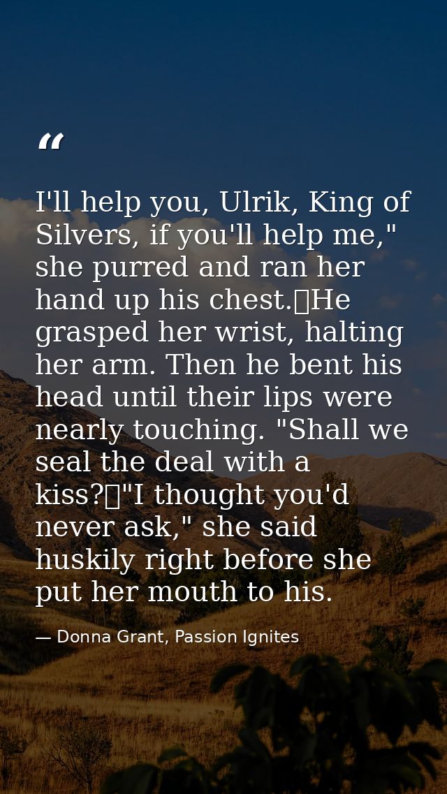 I'll help you, Ulrik, King of Silvers, if you'll help me," she purred and ran her hand up his chest.	He grasped her wris — Donna Grant, Passion Ignites