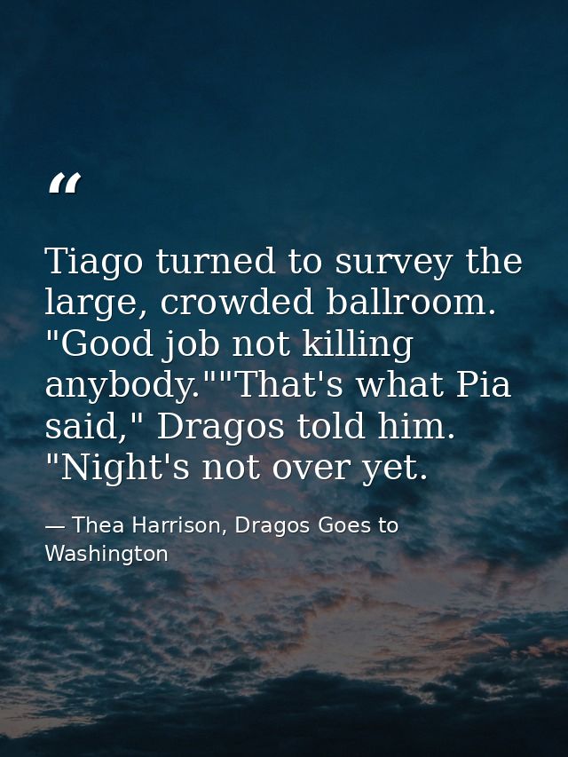 Tiago turned to survey the large, crowded ballroom. "Good job not killing anybody.""That's what Pia said," Dragos told h — Thea Harrison, Dragos Goes to Washington