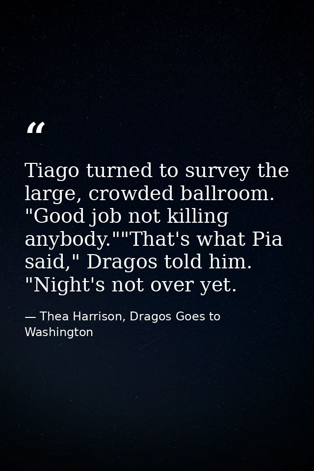 Tiago turned to survey the large, crowded ballroom. "Good job not killing anybody.""That's what Pia said," Dragos told h — Thea Harrison, Dragos Goes to Washington