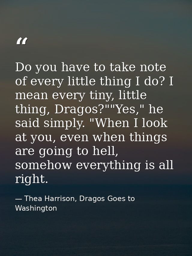 Do you have to take note of every little thing I do? I mean every tiny, little thing, Dragos?""Yes," he said simply. "Wh — Thea Harrison, Dragos Goes to Washington