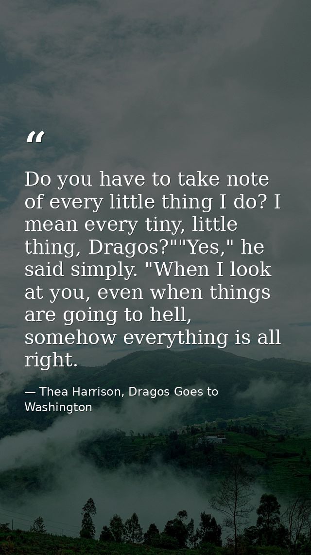 Do you have to take note of every little thing I do? I mean every tiny, little thing, Dragos?""Yes," he said simply. "Wh — Thea Harrison, Dragos Goes to Washington