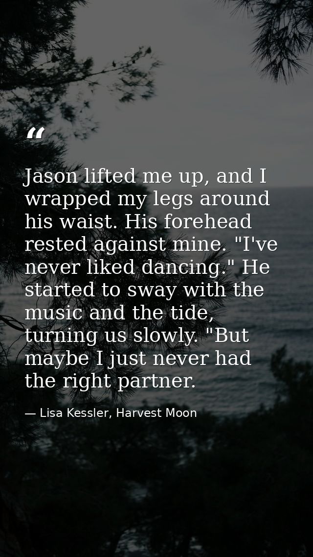Jason lifted me up, and I wrapped my legs around his waist. His forehead rested against mine. "I've never liked dancing. — Lisa Kessler, Harvest Moon