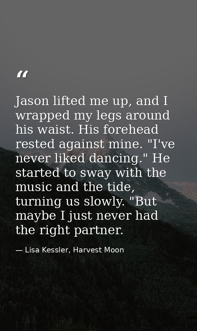Jason lifted me up, and I wrapped my legs around his waist. His forehead rested against mine. "I've never liked dancing. — Lisa Kessler, Harvest Moon