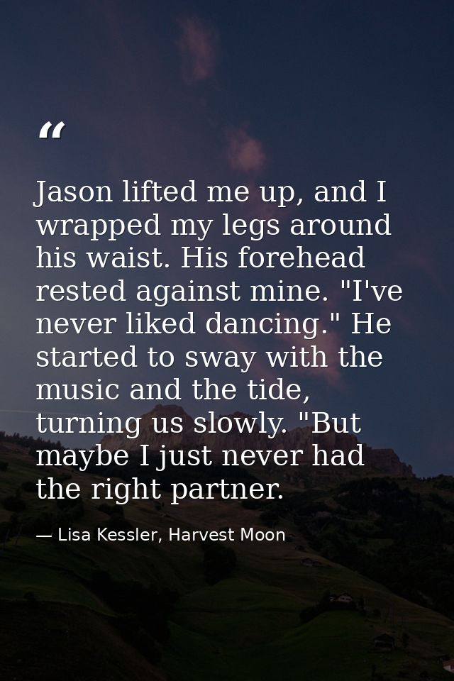 Jason lifted me up, and I wrapped my legs around his waist. His forehead rested against mine. "I've never liked dancing. — Lisa Kessler, Harvest Moon