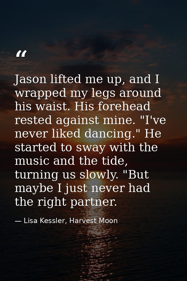 Jason lifted me up, and I wrapped my legs around his waist. His forehead rested against mine. "I've never liked dancing. — Lisa Kessler, Harvest Moon