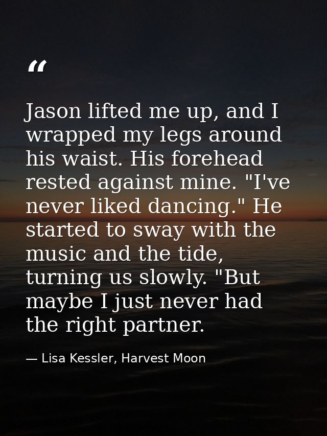 Jason lifted me up, and I wrapped my legs around his waist. His forehead rested against mine. "I've never liked dancing. — Lisa Kessler, Harvest Moon