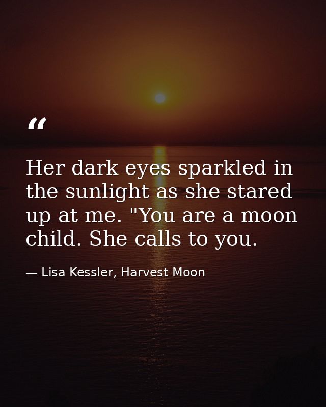 Her dark eyes sparkled in the sunlight as she stared up at me. "You are a moon child. She calls to you. — Lisa Kessler, Harvest Moon