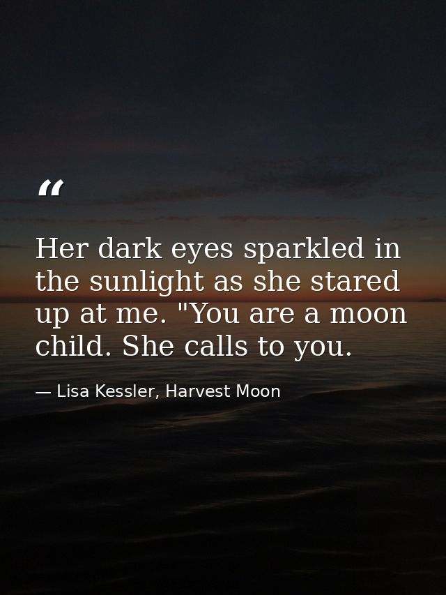 Her dark eyes sparkled in the sunlight as she stared up at me. "You are a moon child. She calls to you. — Lisa Kessler, Harvest Moon