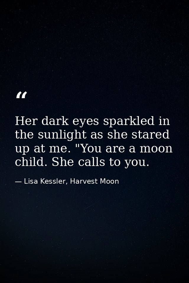 Her dark eyes sparkled in the sunlight as she stared up at me. "You are a moon child. She calls to you. — Lisa Kessler, Harvest Moon