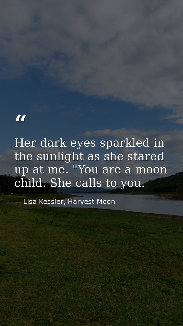 Her dark eyes sparkled in the sunlight as she stared up at me. "You are a moon child. She calls to you. — Lisa Kessler, Harvest Moon