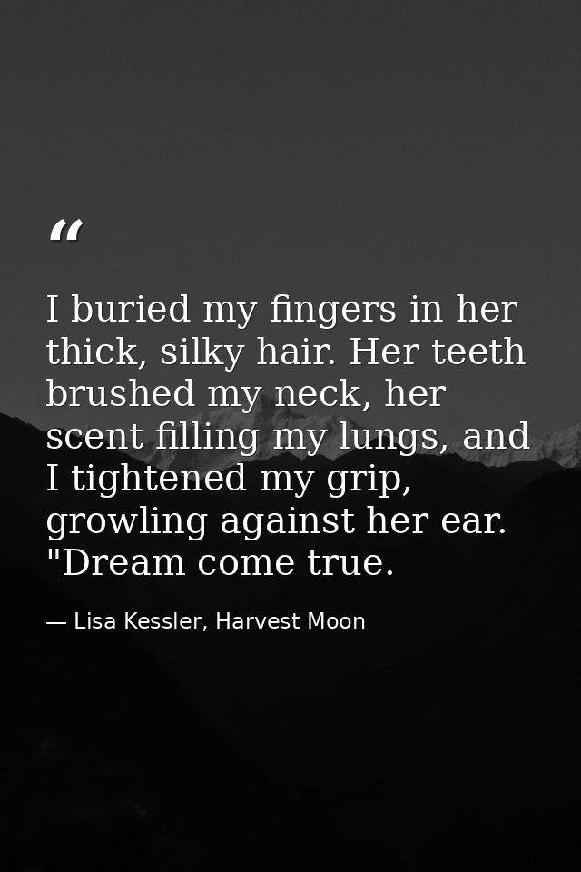 I buried my fingers in her thick, silky hair. Her teeth brushed my neck, her scent filling my lungs, and I tightened my  — Lisa Kessler, Harvest Moon