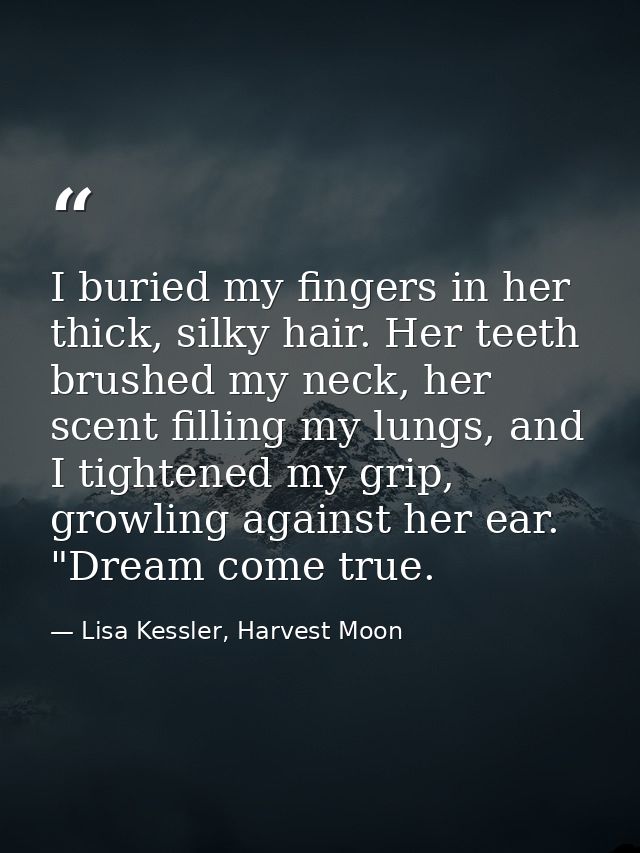 I buried my fingers in her thick, silky hair. Her teeth brushed my neck, her scent filling my lungs, and I tightened my  — Lisa Kessler, Harvest Moon