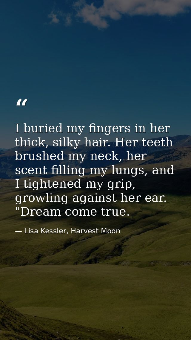 I buried my fingers in her thick, silky hair. Her teeth brushed my neck, her scent filling my lungs, and I tightened my  — Lisa Kessler, Harvest Moon