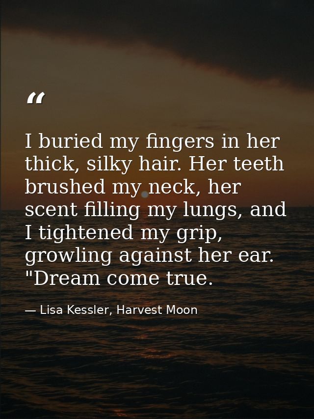 I buried my fingers in her thick, silky hair. Her teeth brushed my neck, her scent filling my lungs, and I tightened my  — Lisa Kessler, Harvest Moon