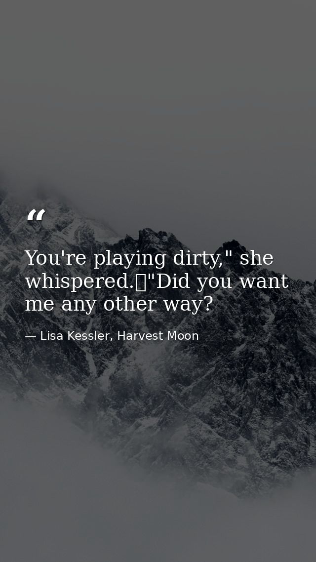 You're playing dirty," she whispered.	"Did you want me any other way? — Lisa Kessler, Harvest Moon