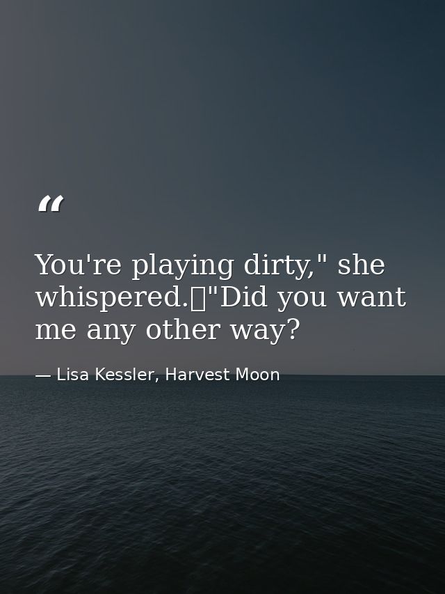 You're playing dirty," she whispered.	"Did you want me any other way? — Lisa Kessler, Harvest Moon