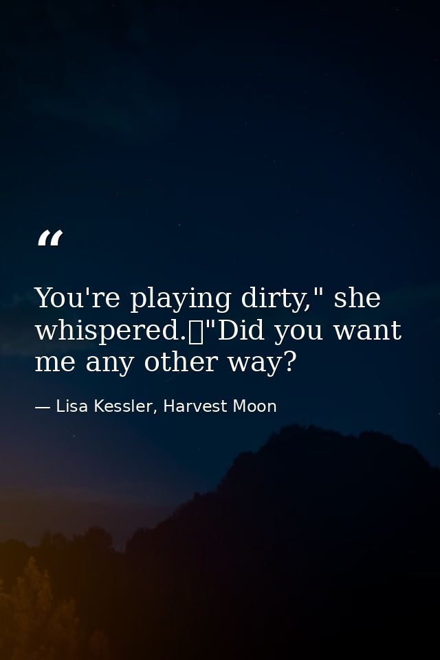 You're playing dirty," she whispered.	"Did you want me any other way? — Lisa Kessler, Harvest Moon