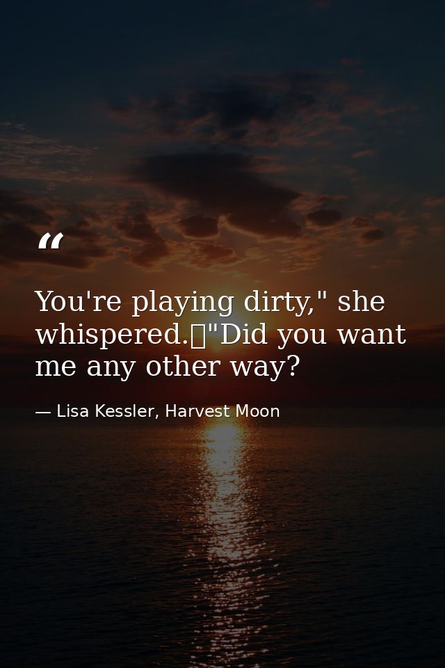You're playing dirty," she whispered.	"Did you want me any other way? — Lisa Kessler, Harvest Moon