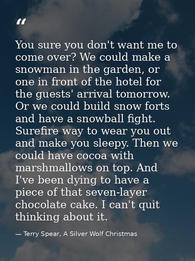You sure you don't want me to come over? We could make a snowman in the garden, or one in front of the hotel for the gue — Terry Spear, A Silver Wolf Christmas