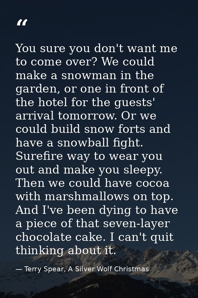 You sure you don't want me to come over? We could make a snowman in the garden, or one in front of the hotel for the gue — Terry Spear, A Silver Wolf Christmas