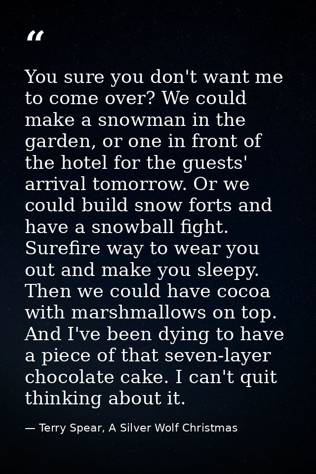 You sure you don't want me to come over? We could make a snowman in the garden, or one in front of the hotel for the gue — Terry Spear, A Silver Wolf Christmas